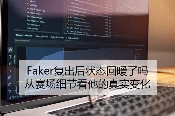 Faker复出后状态回暖了吗 从赛场细节看他的真实变化